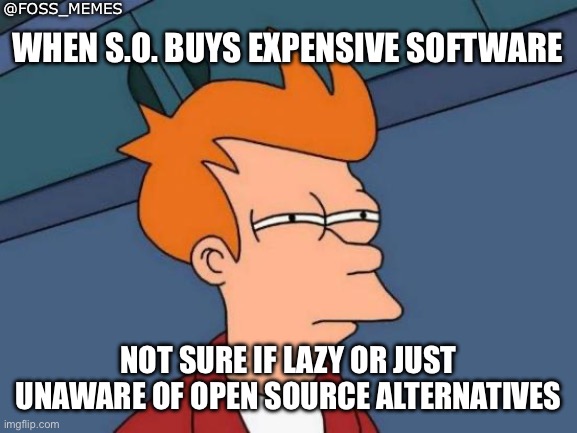 Is software expensive? | @FOSS_MEMES; WHEN S.O. BUYS EXPENSIVE SOFTWARE; NOT SURE IF LAZY OR JUST UNAWARE OF OPEN SOURCE ALTERNATIVES | image tagged in memes,futurama fry | made w/ Imgflip meme maker