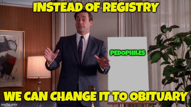 Don on Pedophiles | INSTEAD OF REGISTRY; PEDOPHILES; WE CAN CHANGE IT TO OBITUARY | image tagged in x but y,pedophile,pedophiles,pedo,don draper,child abuse | made w/ Imgflip meme maker