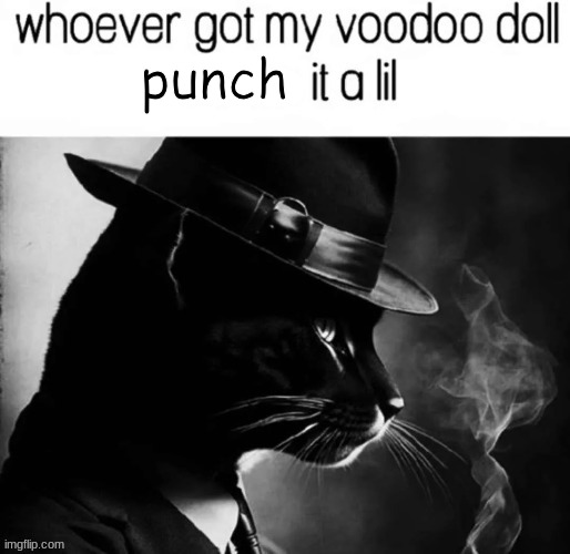 whoever got my voodoo doll x it a lil | punch | image tagged in whoever got my voodoo doll x it a lil | made w/ Imgflip meme maker