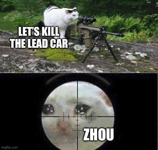 Sniper cat aim crying cat | LET’S KILL THE LEAD CAR; ZHOU | image tagged in sniper cat aim crying cat | made w/ Imgflip meme maker