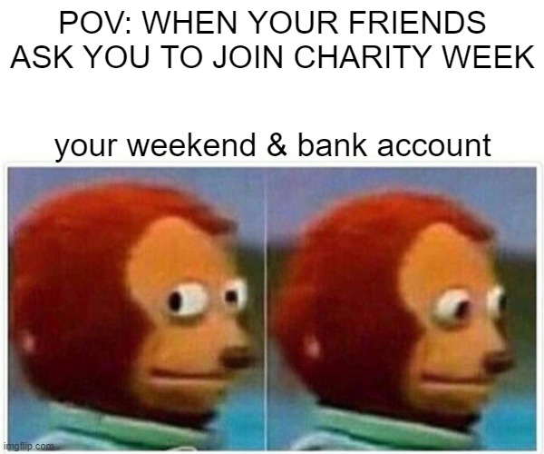 charity meme | POV: WHEN YOUR FRIENDS ASK YOU TO JOIN CHARITY WEEK; your weekend & bank account | image tagged in memes,monkey puppet | made w/ Imgflip meme maker