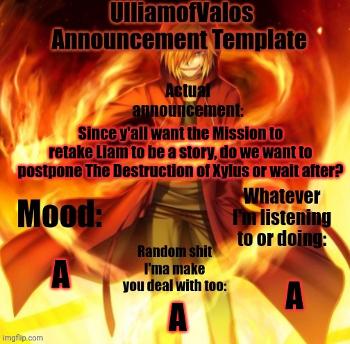 UlliamofValos Announcement Template | Since y'all want the Mission to retake Liam to be a story, do we want to postpone The Destruction of Xylus or wait after? A; A; A | image tagged in ulliamofvalos announcement template | made w/ Imgflip meme maker