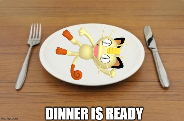 My favourite. Meowth on me plate. | DINNER IS READY | image tagged in marxism dinner,meowth,pokemon,nintendo,pokemon memes,china | made w/ Imgflip meme maker