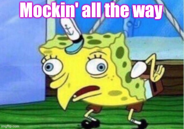 Mocking Spongebob Meme | Mockin' all the way | image tagged in memes,mocking spongebob | made w/ Imgflip meme maker