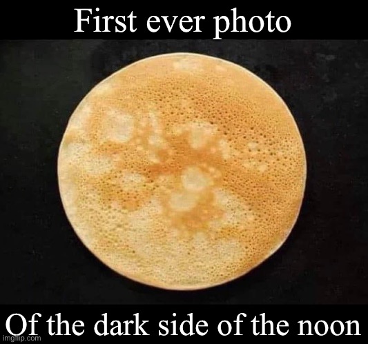 Dark side of the moon | First ever photo; Of the dark side of the noon | image tagged in moon,pancake | made w/ Imgflip meme maker