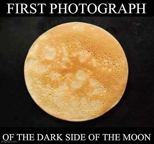 Dark side of the moon | FIRST PHOTOGRAPH; OF THE DARK SIDE OF THE MOON | image tagged in moon,pancake | made w/ Imgflip meme maker