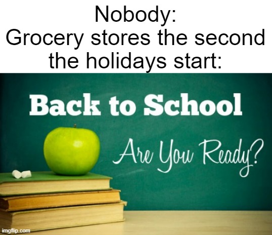 back to school | Nobody:
Grocery stores the second the holidays start: | image tagged in back to school,memes,school,grocery store,school meme,store | made w/ Imgflip meme maker