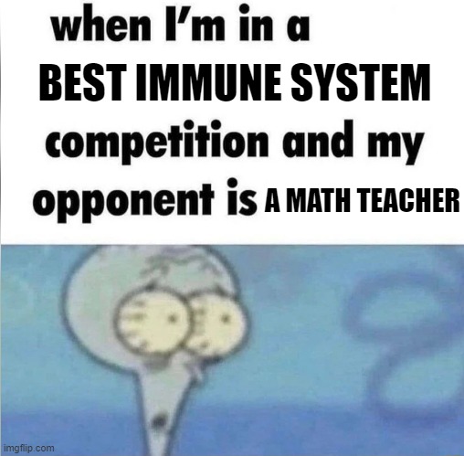 They never miss a single day | BEST IMMUNE SYSTEM; A MATH TEACHER | image tagged in whe i'm in a competition and my opponent is,memes,math,teachers,immune system | made w/ Imgflip meme maker