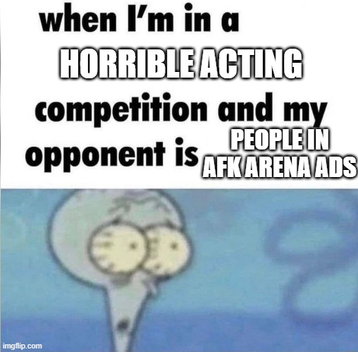 I hate those ads | HORRIBLE ACTING; PEOPLE IN AFK ARENA ADS | image tagged in whe i'm in a competition and my opponent is,memes,gaming,mobile games,mobile game ads | made w/ Imgflip meme maker