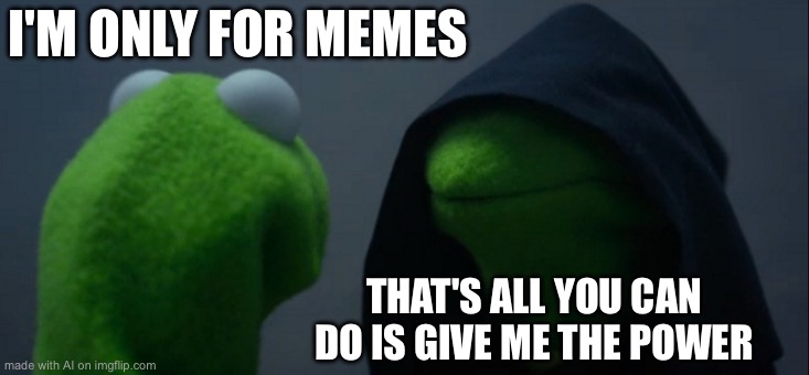Evil Kermit | I'M ONLY FOR MEMES; THAT'S ALL YOU CAN DO IS GIVE ME THE POWER | image tagged in memes,evil kermit | made w/ Imgflip meme maker