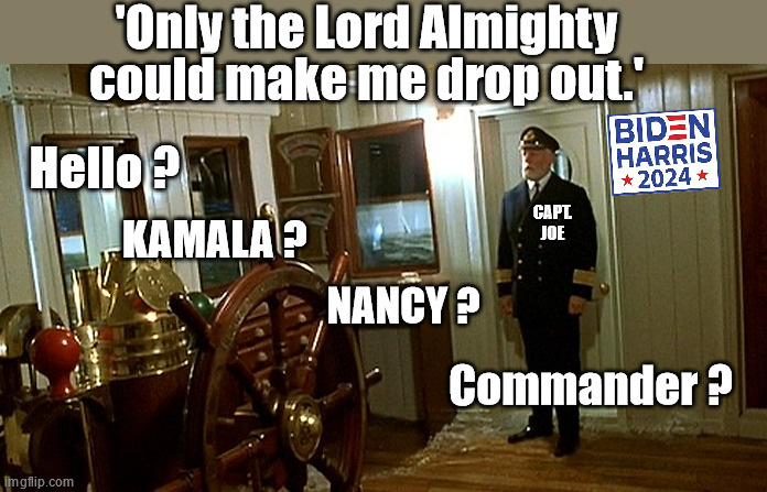 Capt. Joe is on it. | 'Only the Lord Almighty could make me drop out.'; Hello ? CAPT. JOE; KAMALA ? NANCY ? Commander ? | made w/ Imgflip meme maker