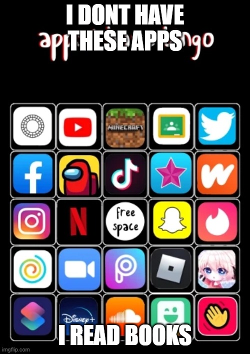 i like books | I DONT HAVE THESE APPS; I READ BOOKS | image tagged in apps i have bingo | made w/ Imgflip meme maker