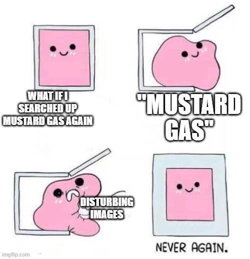 Never again | WHAT IF I SEARCHED UP MUSTARD GAS AGAIN "MUSTARD GAS" DISTURBING IMAGES | image tagged in never again | made w/ Imgflip meme maker