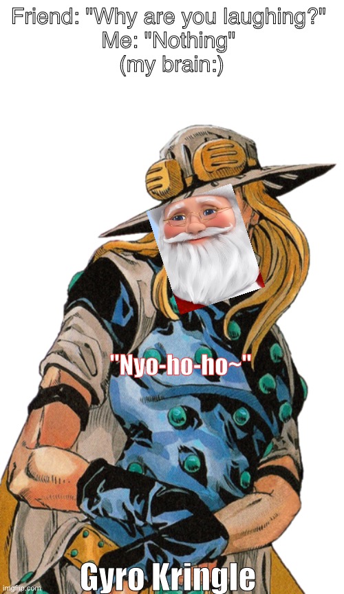 Gyro the seasoned one | Friend: "Why are you laughing?" 


Me: "Nothing" 
(my brain:); "Nyo-ho-ho~"; Gyro Kringle | image tagged in jojo's bizarre adventure,santa | made w/ Imgflip meme maker