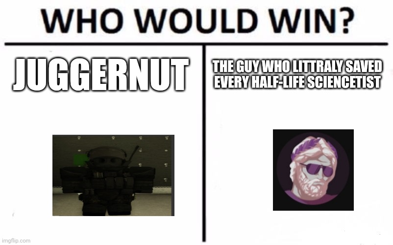 Who Would Win? Meme | JUGGERNUT THE GUY WHO LITTRALY SAVED EVERY HALF-LIFE SCIENCETIST | image tagged in memes,who would win | made w/ Imgflip meme maker