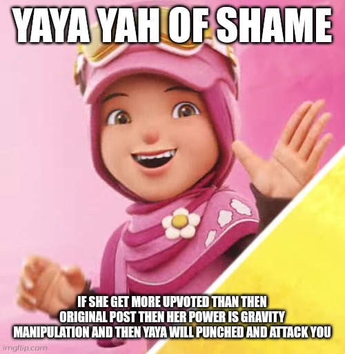 New shame | YAYA YAH OF SHAME; IF SHE GET MORE UPVOTED THAN THEN ORIGINAL POST THEN HER POWER IS GRAVITY MANIPULATION AND THEN YAYA WILL PUNCHED AND ATTACK YOU | image tagged in yaya yah boboiboy galaxy season 2,boboiboy galaxy season 2,monsta,hijab,malaysia | made w/ Imgflip meme maker