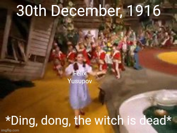 ding dong the witch is dead | 30th December, 1916; Felix Yusupov; *Ding, dong, the witch is dead* | image tagged in ding dong the witch is dead | made w/ Imgflip meme maker