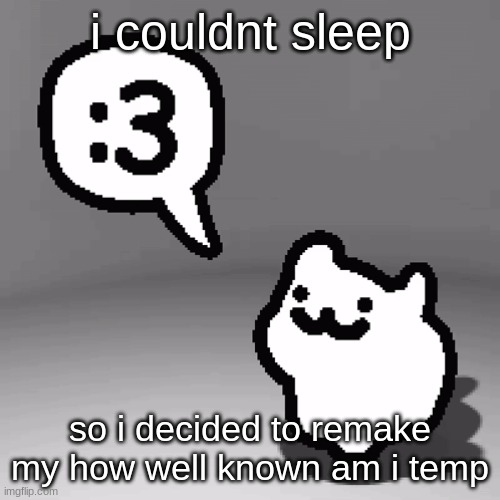 :3 cat | i couldnt sleep; so i decided to remake my how well known am i temp | image tagged in 3 cat | made w/ Imgflip meme maker