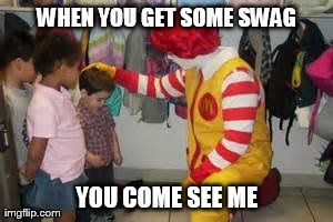 Come see me | WHEN YOU GET SOME SWAG YOU COME SEE ME | image tagged in memes,funny,mcdonalds | made w/ Imgflip meme maker