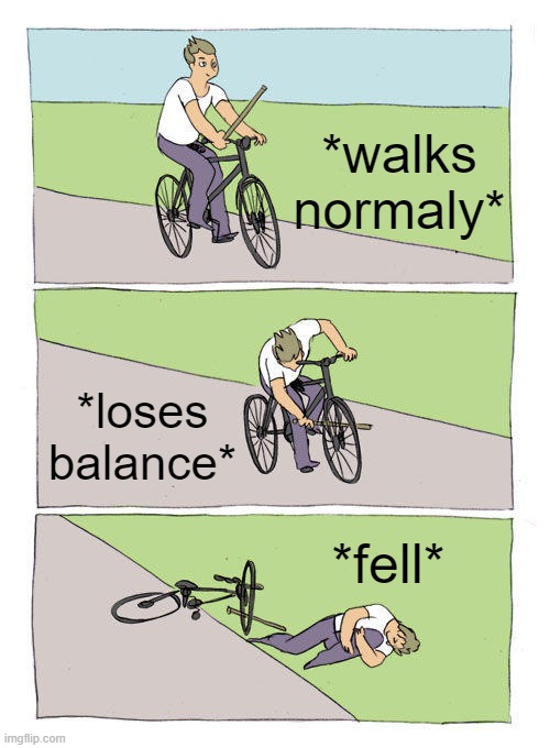 Bike Fall Meme | *walks normaly*; *loses balance*; *fell* | image tagged in memes,bike fall | made w/ Imgflip meme maker