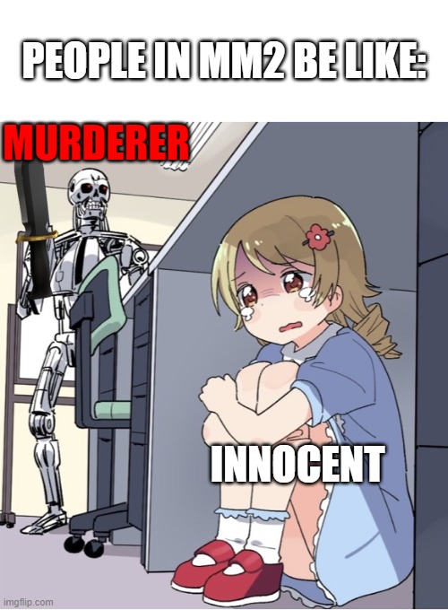 Anime Girl Hiding from Terminator | PEOPLE IN MM2 BE LIKE:; MURDERER; INNOCENT | image tagged in anime girl hiding from terminator | made w/ Imgflip meme maker