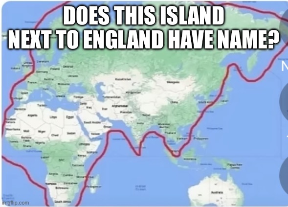 Idk | DOES THIS ISLAND NEXT TO ENGLAND HAVE NAME? | image tagged in world,tits,big boobs,ass,bouncing boobs | made w/ Imgflip meme maker