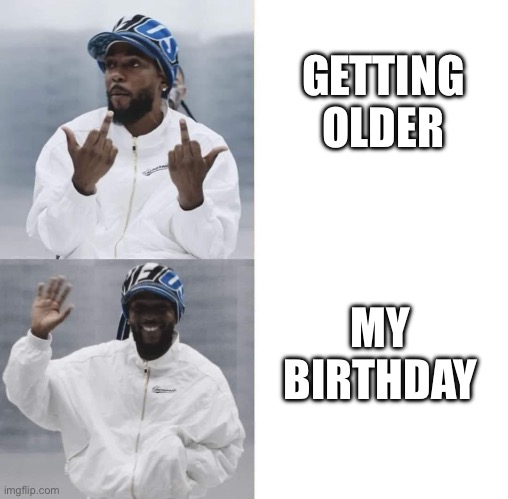 Birthdays | GETTING OLDER; MY BIRTHDAY | image tagged in kendrick lamar | made w/ Imgflip meme maker