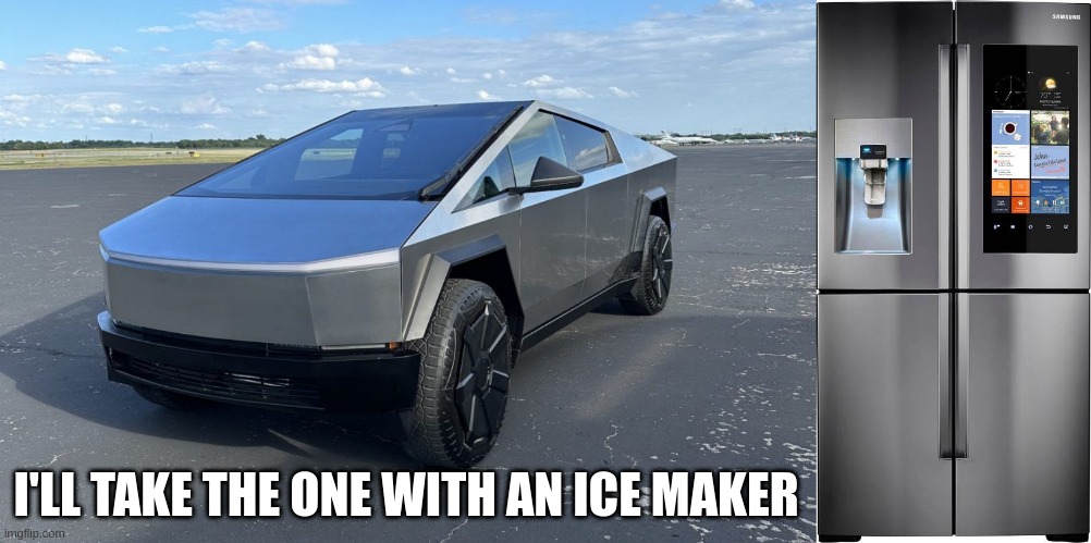 LIFE'S CHOICES | I'LL TAKE THE ONE WITH AN ICE MAKER | image tagged in cuber truck,tesla,refridgerator,stainell steel | made w/ Imgflip meme maker