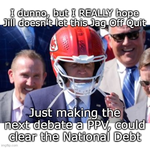 DOCTOR Jill: PLEASE ! The meming community will be LOST ! | I dunno, but I REALLY hope Jill doesn't let this Jag Off Quit Just making the next debate a PPV, could clear the National Debt | image tagged in dont quit joe meme | made w/ Imgflip meme maker