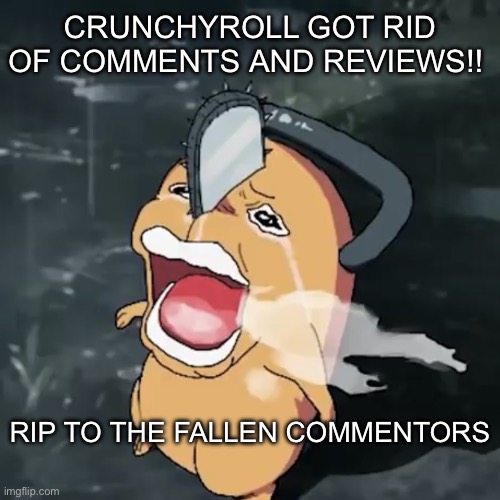 RIP Crunchyroll comments (they were my source of anime sometimes) | CRUNCHYROLL GOT RID OF COMMENTS AND REVIEWS!! RIP TO THE FALLEN COMMENTORS | image tagged in pochita copper cry,crunchyroll | made w/ Imgflip meme maker