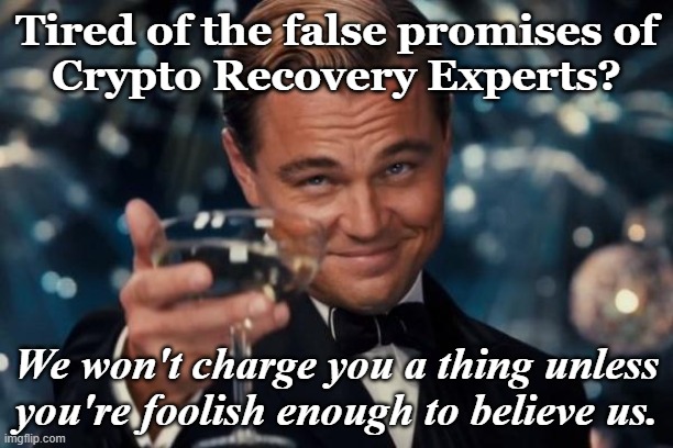 No more false promises | Tired of the false promises of
Crypto Recovery Experts? We won't charge you a thing unless you're foolish enough to believe us. | image tagged in memes,leonardo dicaprio cheers,false promises | made w/ Imgflip meme maker