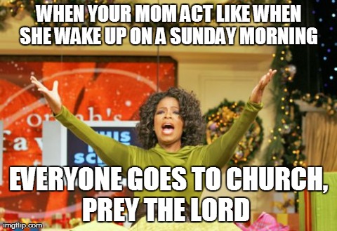 You Get An X And You Get An X Meme | WHEN YOUR MOM ACT LIKE WHEN SHE WAKE UP ON A SUNDAY MORNING  EVERYONE GOES TO CHURCH, PREY THE LORD | image tagged in memes,you get an x and you get an x | made w/ Imgflip meme maker