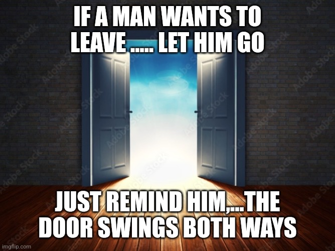 Woman Power | IF A MAN WANTS TO LEAVE ..... LET HIM GO; JUST REMIND HIM,...THE DOOR SWINGS BOTH WAYS | image tagged in divorce,breakup,relationships | made w/ Imgflip meme maker