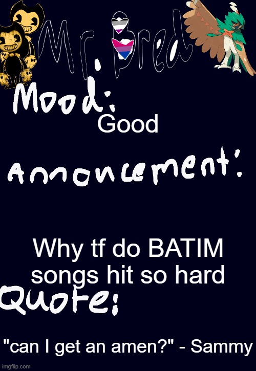 Bred’s announcement temp :3 | Good; Why tf do BATIM songs hit so hard; "can I get an amen?" - Sammy | image tagged in bred s announcement temp 3 | made w/ Imgflip meme maker