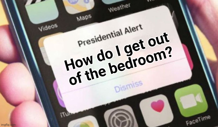 Presidential Alert | How do I get out
of the bedroom? | image tagged in memes,presidential alert,joe biden,dementia,how do i get out of the bedroom,democrats | made w/ Imgflip meme maker