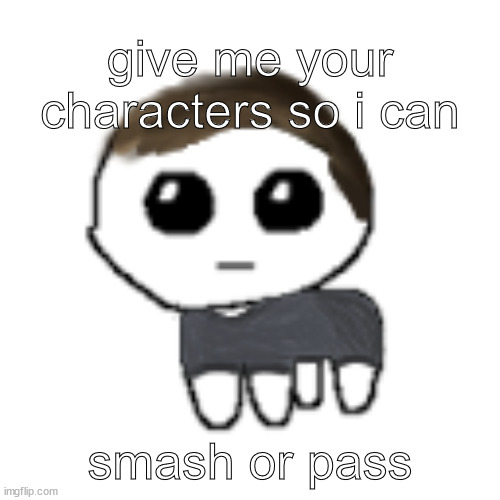 linus yippe | give me your characters so i can; smash or pass | image tagged in linus yippe | made w/ Imgflip meme maker