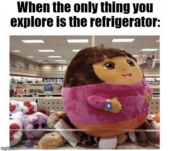 What a glow down | When the only thing you explore is the refrigerator: | image tagged in funny memes,dora the explorer | made w/ Imgflip meme maker