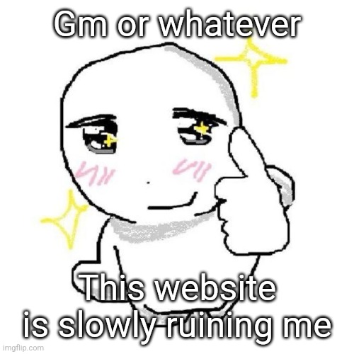 good for you bro | Gm or whatever; This website is slowly ruining me | image tagged in good for you bro | made w/ Imgflip meme maker