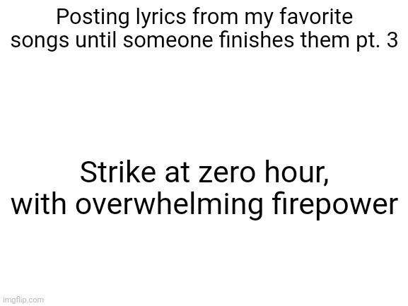 Except these guys could actually aim, not like imperials | Posting lyrics from my favorite songs until someone finishes them pt. 3; Strike at zero hour, with overwhelming firepower | image tagged in blank white template | made w/ Imgflip meme maker