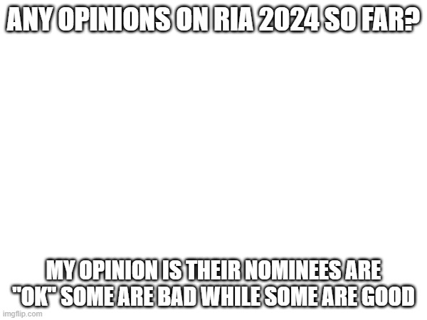 what are your opinions on the matter | ANY OPINIONS ON RIA 2024 SO FAR? MY OPINION IS THEIR NOMINEES ARE "OK" SOME ARE BAD WHILE SOME ARE GOOD | image tagged in memes,roblox,opinions,roblox meme,roblox innovation awards,2024 | made w/ Imgflip meme maker