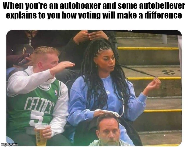 Autobeliever explaining | When you're an autohoaxer and some autobeliever explains to you how voting will make a difference | image tagged in autohoaxer,autobeliever,explaining | made w/ Imgflip meme maker