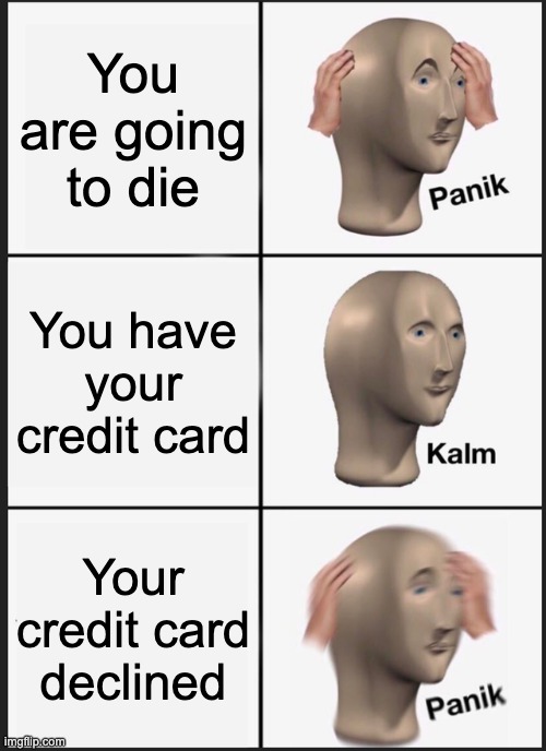 bruh | You are going to die; You have your credit card; Your credit card declined | image tagged in memes,panik kalm panik | made w/ Imgflip meme maker