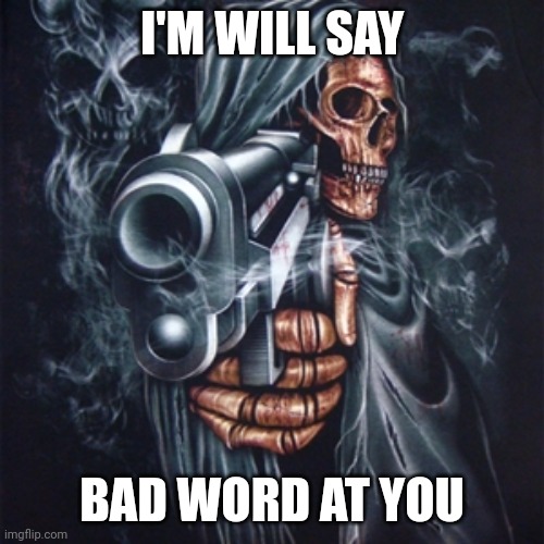 Bad word | I'M WILL SAY; BAD WORD AT YOU | image tagged in edgy skeleton | made w/ Imgflip meme maker