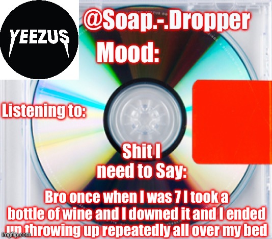 My sisters didn’t get to see Inside Out 1 in theatres | Bro once when I was 7 I took a bottle of wine and I downed it and I ended up throwing up repeatedly all over my bed | image tagged in soap s yeezus template | made w/ Imgflip meme maker