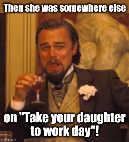 Laughing Leo Meme | Then she was somewhere else on "Take your daughter
to work day"! | image tagged in memes,laughing leo | made w/ Imgflip meme maker