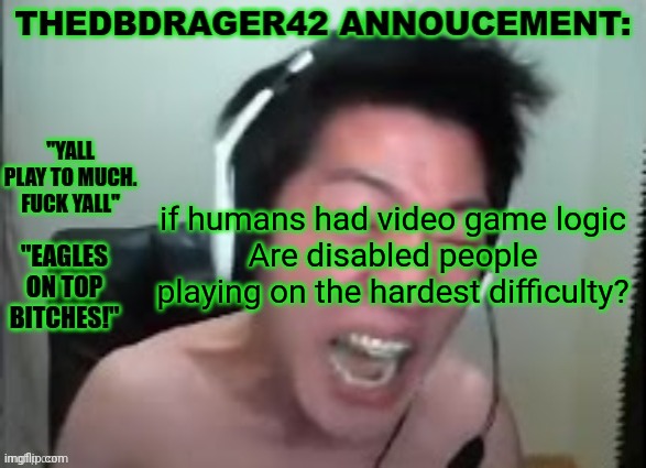 thedbdrager42s annoucement template | if humans had video game logic
Are disabled people playing on the hardest difficulty? | image tagged in thedbdrager42s annoucement template | made w/ Imgflip meme maker