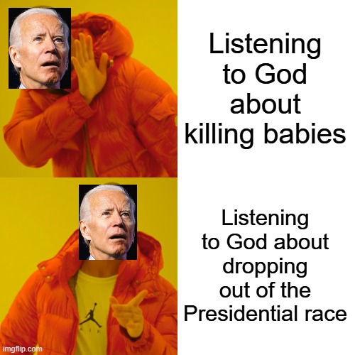 oh, but he's a good man! | Listening to God about killing babies; Listening to God about dropping out of the Presidential race | image tagged in memes,drake hotline bling | made w/ Imgflip meme maker
