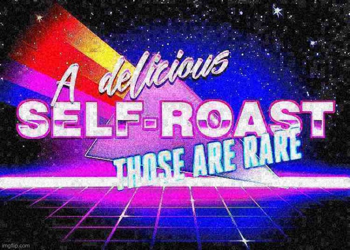 A delicious self-roast those are rare deep-fried | image tagged in a delicious self-roast those are rare deep-fried | made w/ Imgflip meme maker