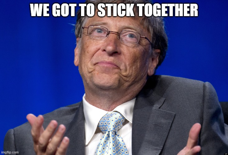 Bill Gates | WE GOT TO STICK TOGETHER | image tagged in bill gates | made w/ Imgflip meme maker