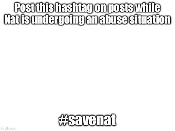 Post this hashtag on posts while Nat is undergoing an abuse situation; #savenat | made w/ Imgflip meme maker